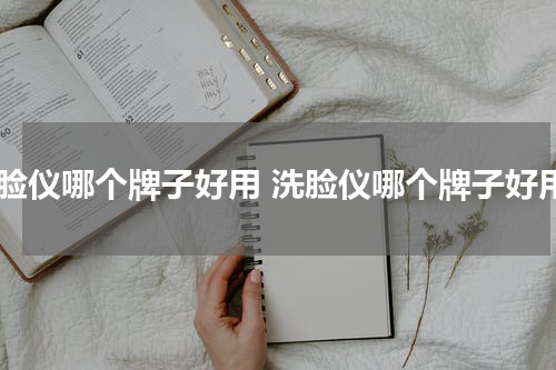 洗脸仪哪个牌子好用 洗脸仪哪个牌子好用