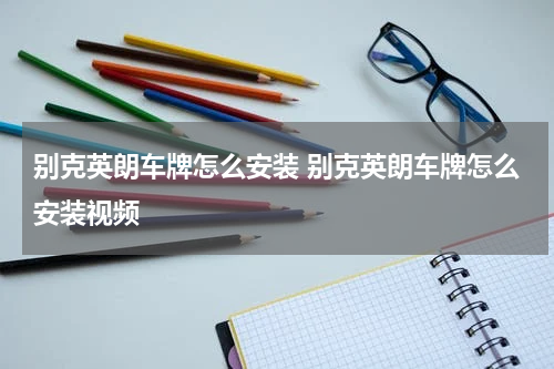 别克英朗车牌怎么安装 别克英朗车牌怎么安装视频