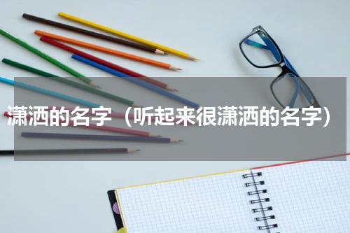 潇洒的名字（听起来很潇洒的名字）