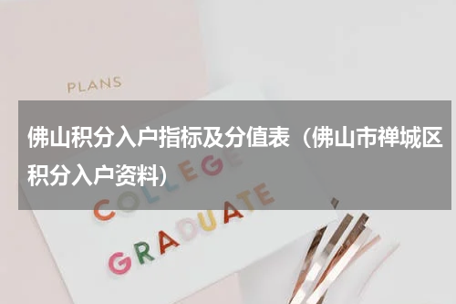佛山积分入户指标及分值表（佛山市禅城区积分入户资料）