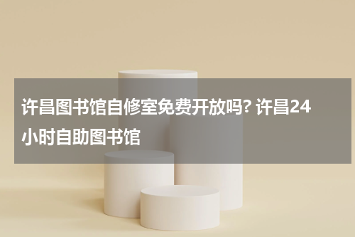 许昌图书馆自修室免费开放吗? 许昌24小时自助图书馆