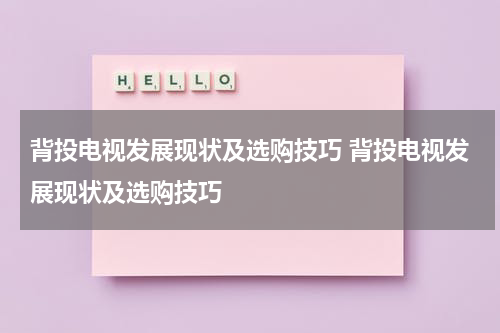 背投电视发展现状及选购技巧 背投电视发展现状及选购技巧