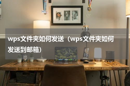 wps文件夹如何发送（wps文件夹如何发送到邮箱）