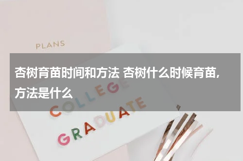 杏树育苗时间和方法 杏树什么时候育苗,方法是什么