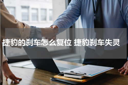 捷豹的刹车怎么复位 捷豹刹车失灵