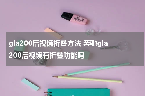 gla200后视镜折叠方法 奔驰gla200后视镜有折叠功能吗