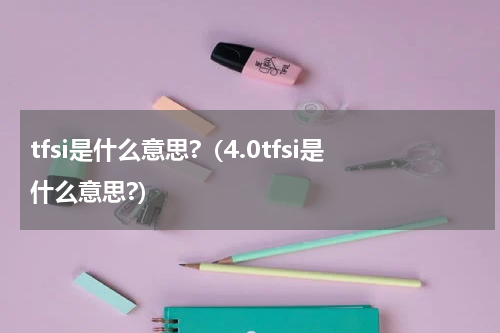 tfsi是什么意思?（4.0tfsi是什么意思?）