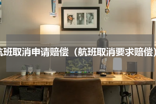 航班取消申请赔偿（航班取消要求赔偿）