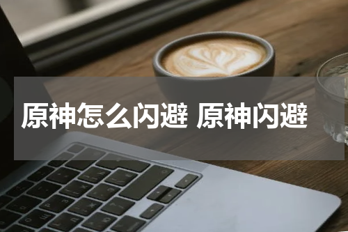 原神怎么闪避 原神闪避
