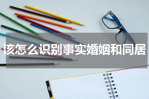 该怎么识别事实婚姻和同居