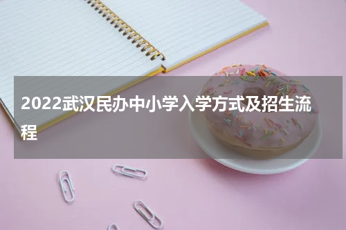 2022武汉民办中小学入学方式及招生流程