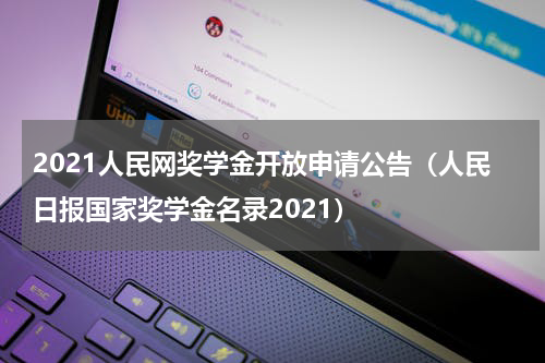 2021人民网奖学金开放申请公告（人民日报国家奖学金名录2021）