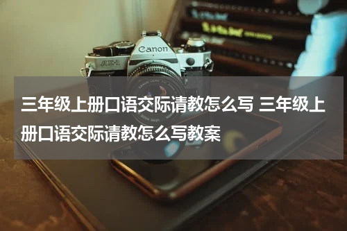 三年级上册口语交际请教怎么写 三年级上册口语交际请教怎么写教案
