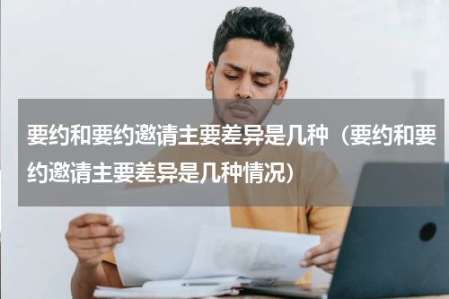要约和要约邀请主要差异是几种（要约和要约邀请主要差异是几种情况）