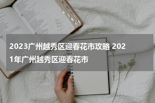 2023广州越秀区迎春花市攻略 2021年广州越秀区迎春花市