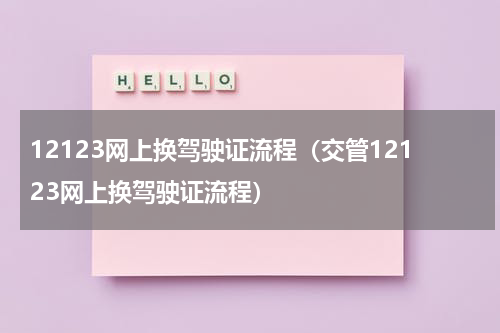 12123网上换驾驶证流程（交管12123网上换驾驶证流程）