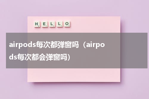 airpods每次都弹窗吗（airpods每次都会弹窗吗）