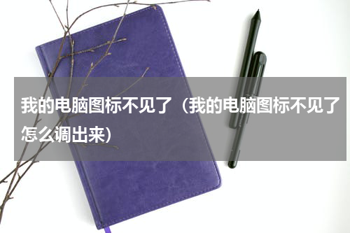 我的电脑图标不见了（我的电脑图标不见了怎么调出来）