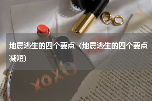 地震逃生的四个要点（地震逃生的四个要点减短）