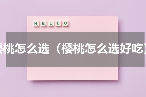 樱桃怎么选（樱桃怎么选好吃）