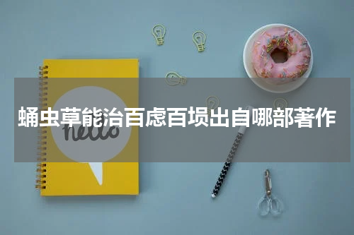 蛹虫草能治百虑百埙出自哪部著作