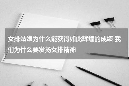 女排姑娘为什么能获得如此辉煌的成绩 我们为什么要发扬女排精神