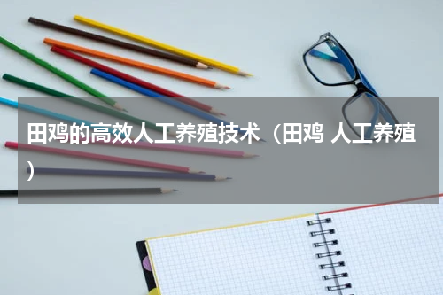 田鸡的高效人工养殖技术（田鸡 人工养殖）