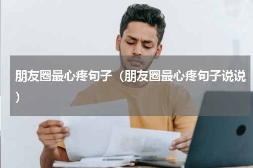 朋友圈最心疼句子（朋友圈最心疼句子说说）