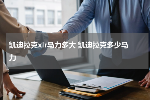 凯迪拉克xlr马力多大 凯迪拉克多少马力