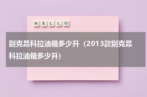 别克昂科拉油箱多少升（2013款别克昂科拉油箱多少升）
