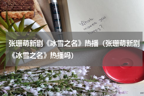 张珊萌新剧《冰雪之名》热播（张珊萌新剧《冰雪之名》热播吗）