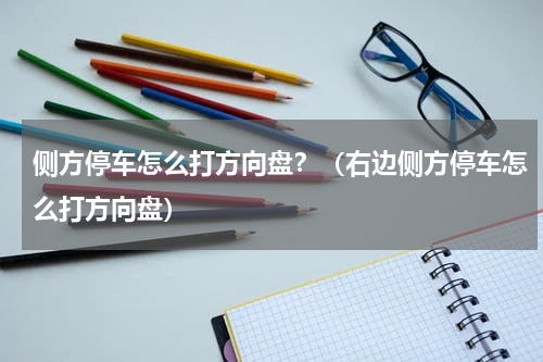 侧方停车怎么打方向盘？（右边侧方停车怎么打方向盘）