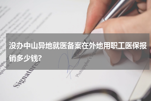 没办中山异地就医备案在外地用职工医保报销多少钱?