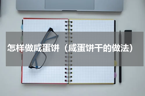 怎样做咸蛋饼（咸蛋饼干的做法）