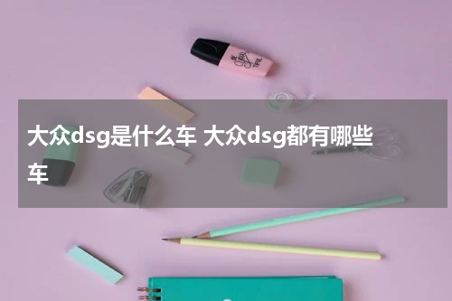 大众dsg是什么车 大众dsg都有哪些车