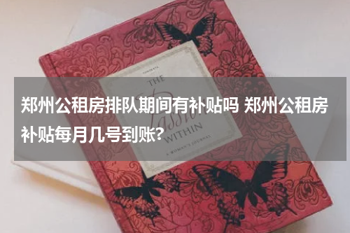 郑州公租房排队期间有补贴吗 郑州公租房补贴每月几号到账?