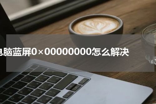 电脑蓝屏0×00000000怎么解决