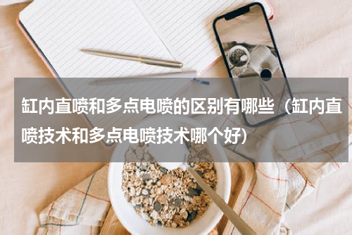 缸内直喷和多点电喷的区别有哪些（缸内直喷技术和多点电喷技术哪个好）