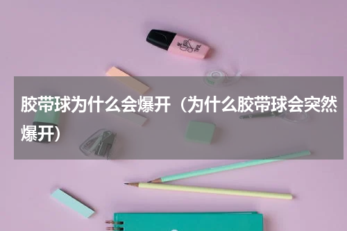 胶带球为什么会爆开（为什么胶带球会突然爆开）