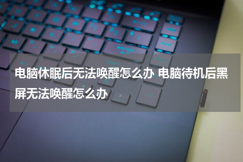 电脑休眠后无法唤醒怎么办 电脑待机后黑屏无法唤醒怎么办