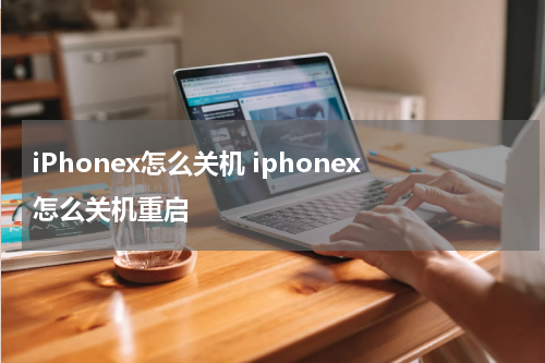 iPhonex怎么关机 iphonex怎么关机重启