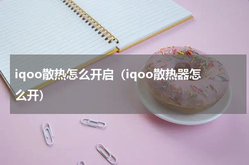 iqoo散热怎么开启（iqoo散热器怎么开）
