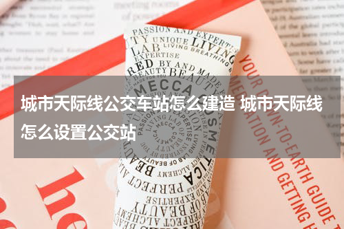 城市天际线公交车站怎么建造 城市天际线怎么设置公交站
