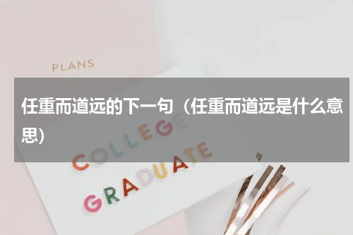 任重而道远的下一句（任重而道远是什么意思）