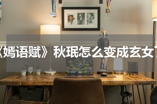《嫣语赋》秋珉怎么变成玄女了