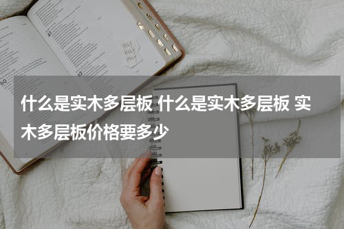 什么是实木多层板 什么是实木多层板 实木多层板价格要多少