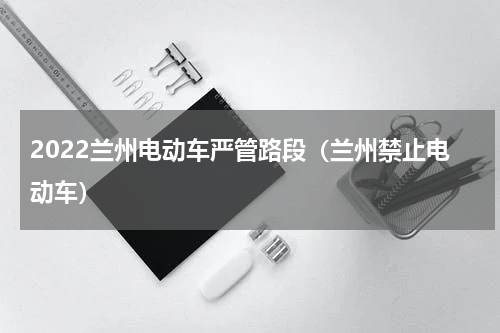 2022兰州电动车严管路段（兰州禁止电动车）