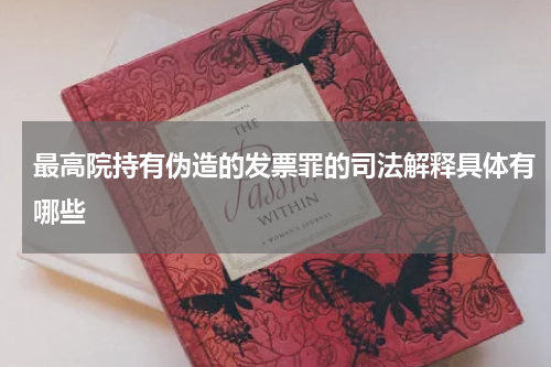最高院持有伪造的发票罪的司法解释具体有哪些