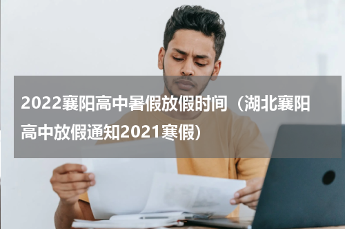 2022襄阳高中暑假放假时间（湖北襄阳高中放假通知2021寒假）