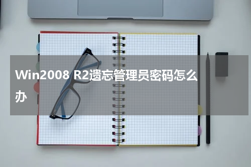 Win2008 R2遗忘管理员密码怎么办